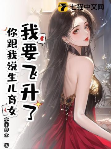 我要飞升了，你跟我说生儿育女