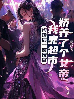 悔婚后一夜暴富,我靠超市娇养了个女帝!