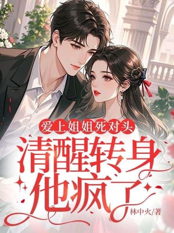 爱上姐姐死对头，清醒转身他疯了