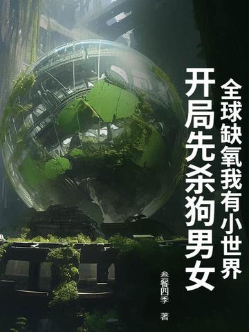全球缺氧我有小世界，开局先杀狗男女